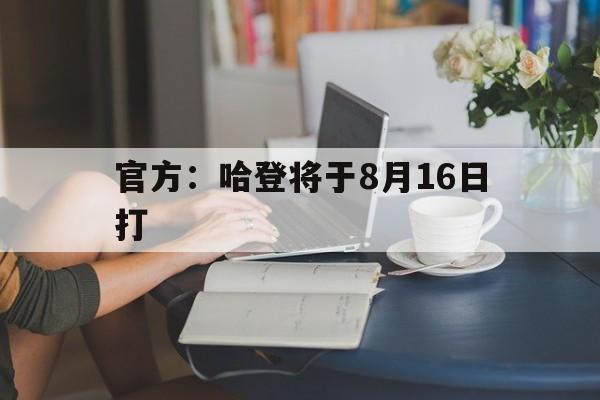 官方：哈登将于8月16日打(哈登2026年8月初最新信息)|幸运棋牌体育直播在线观看